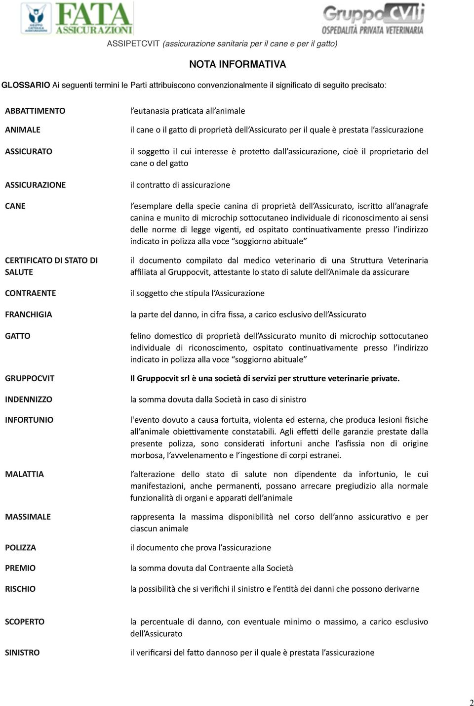 quale è prestata l assicurazione il sogge2o il cui interesse è prote2o dall assicurazione, cioè il proprietario del cane o del ga2o il contra2o di assicurazione l esemplare della specie canina di