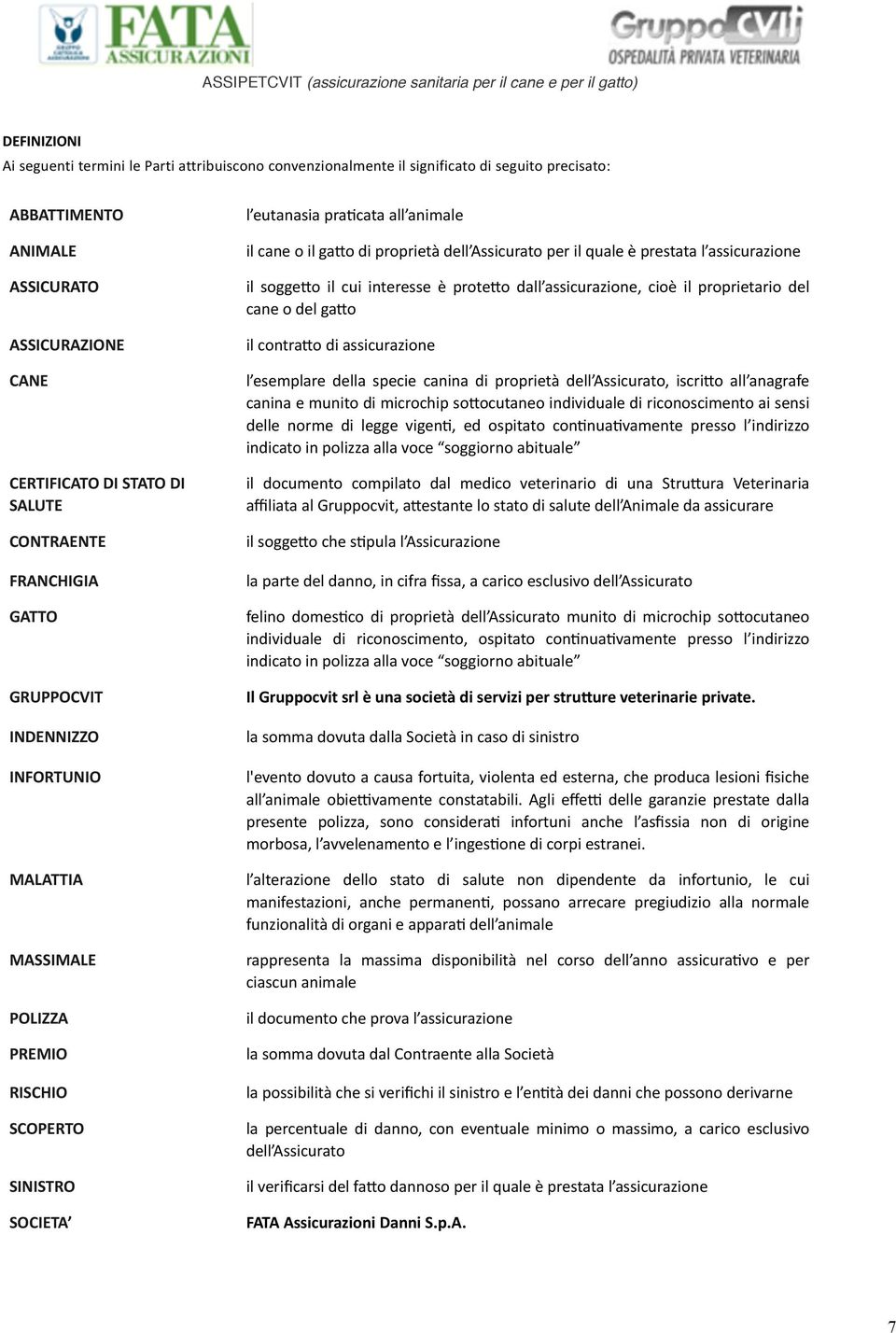 Assicurato per il quale è prestata l assicurazione il sogge2o il cui interesse è prote2o dall assicurazione, cioè il proprietario del cane o del ga2o il contra2o di assicurazione l esemplare della