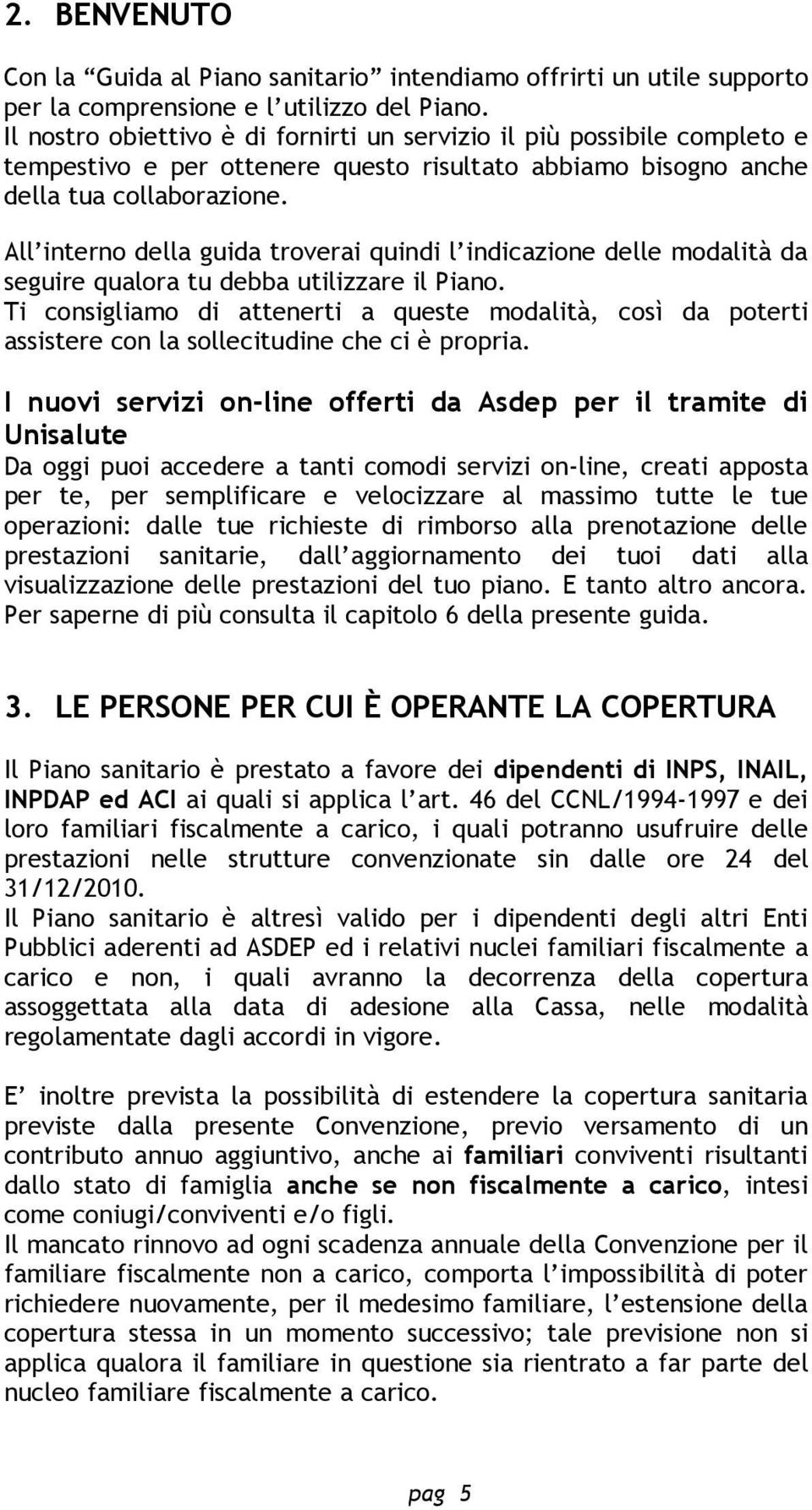 All interno della guida troverai quindi l indicazione delle modalità da seguire qualora tu debba utilizzare il Piano.