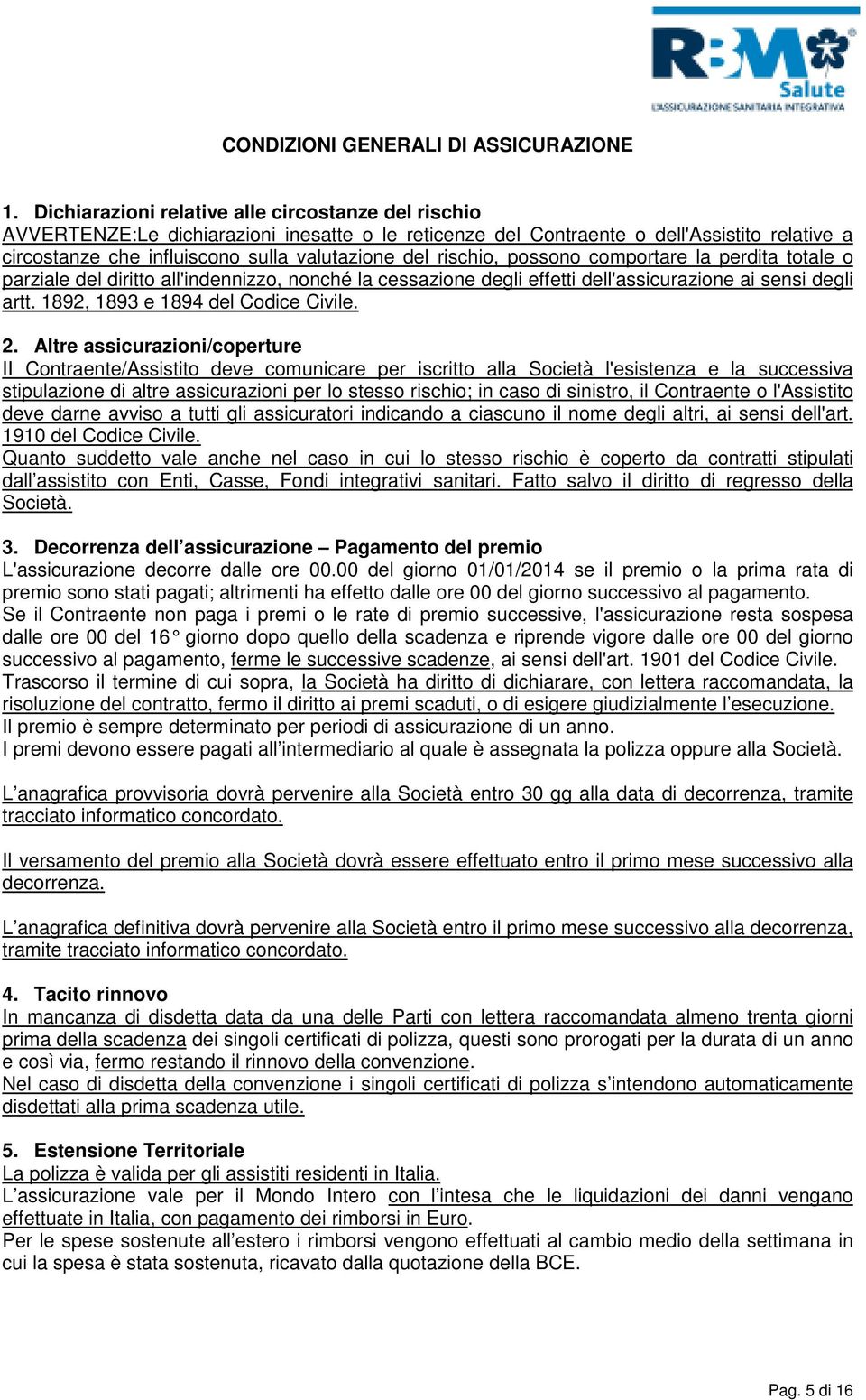 rischio, possono comportare la perdita totale o parziale del diritto all'indennizzo, nonché la cessazione degli effetti dell'assicurazione ai sensi degli artt. 1892, 1893 e 1894 del Codice Civile. 2.