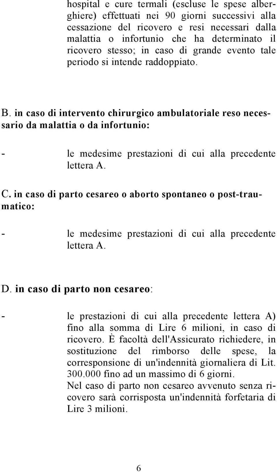 in caso di intervento chirurgico ambulatoriale reso necessario da malattia o da infortunio: - le medesime prestazioni di cui alla precedente lettera A. C.