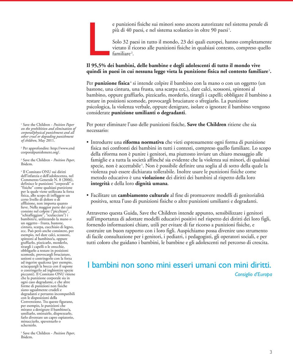 Il 95,5% dei bambini, delle bambine e degli adolescenti di tutto il mondo vive quindi in paesi in cui nessuna legge vieta la punizione fisica nel contesto familiare 3.