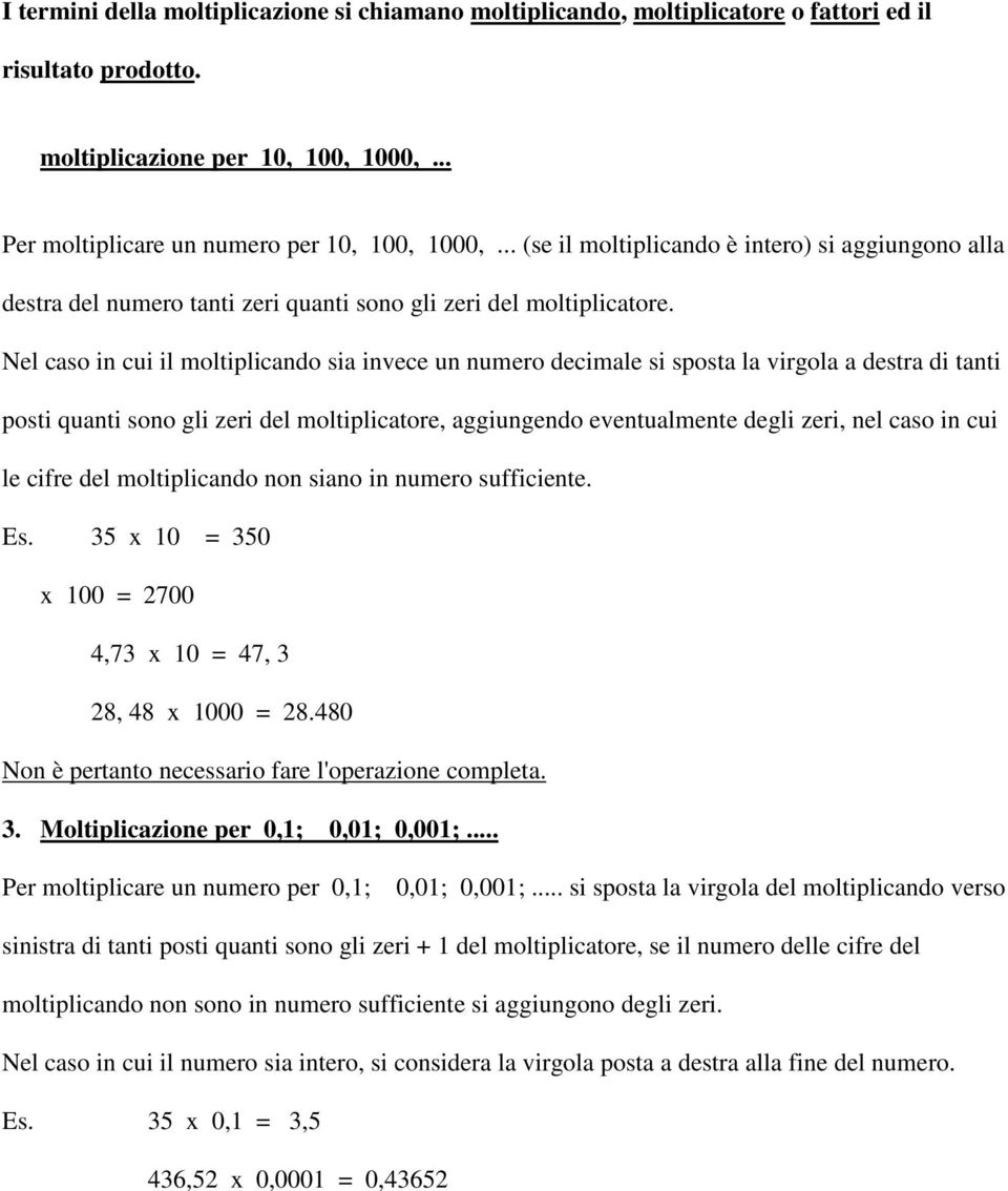 Nel caso in cui il moltiplicando sia invece un numero decimale si sposta la virgola a destra di tanti posti quanti sono gli zeri del moltiplicatore, aggiungendo eventualmente degli zeri, nel caso in