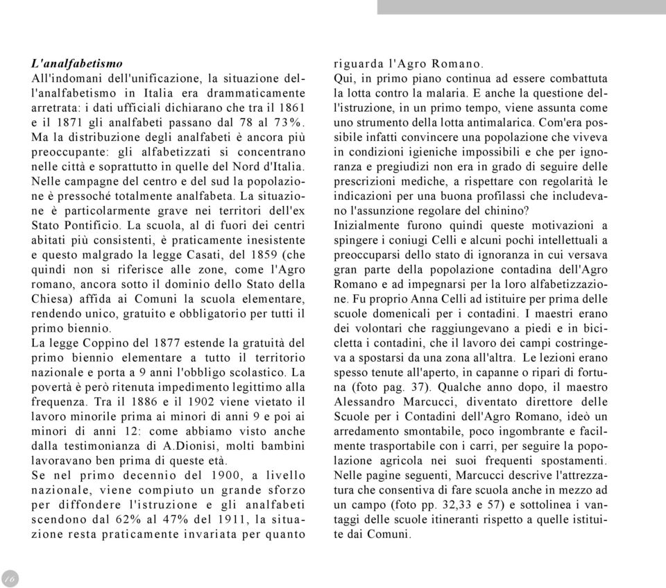 Nelle campagne del centro e del sud la popolazione è pressoché totalmente analfabeta. La situazione è particolarmente grave nei territori dell'ex Stato Pontificio.