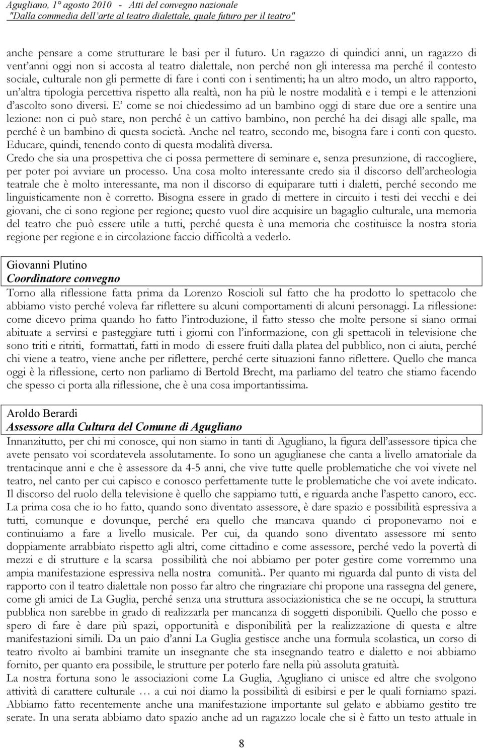 con i sentimenti; ha un altro modo, un altro rapporto, un altra tipologia percettiva rispetto alla realtà, non ha più le nostre modalità e i tempi e le attenzioni d ascolto sono diversi.