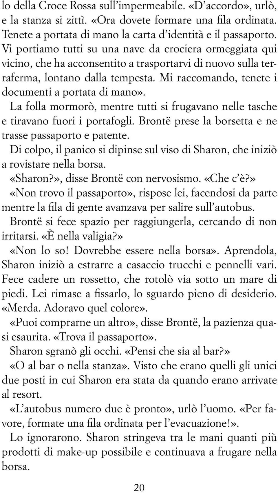 Mi raccomando, tenete i documenti a portata di mano». La folla mormorò, mentre tutti si frugavano nelle tasche e tiravano fuori i portafogli. Brontë prese la borsetta e ne trasse passaporto e patente.