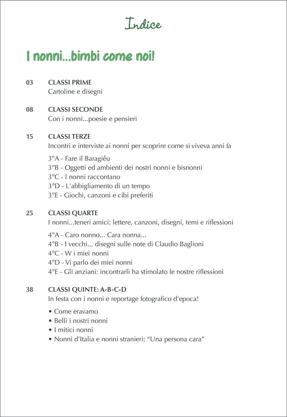 raccontano 3 D - L abbigliamento di un tempo 3 E - Giochi, canzoni e cibi preferiti 25 CLASSI QUARTE I nonni...teneri amici: lettere, canzoni, disegni, temi e riflessioni 4 A - Caro nonno... Cara nonna.