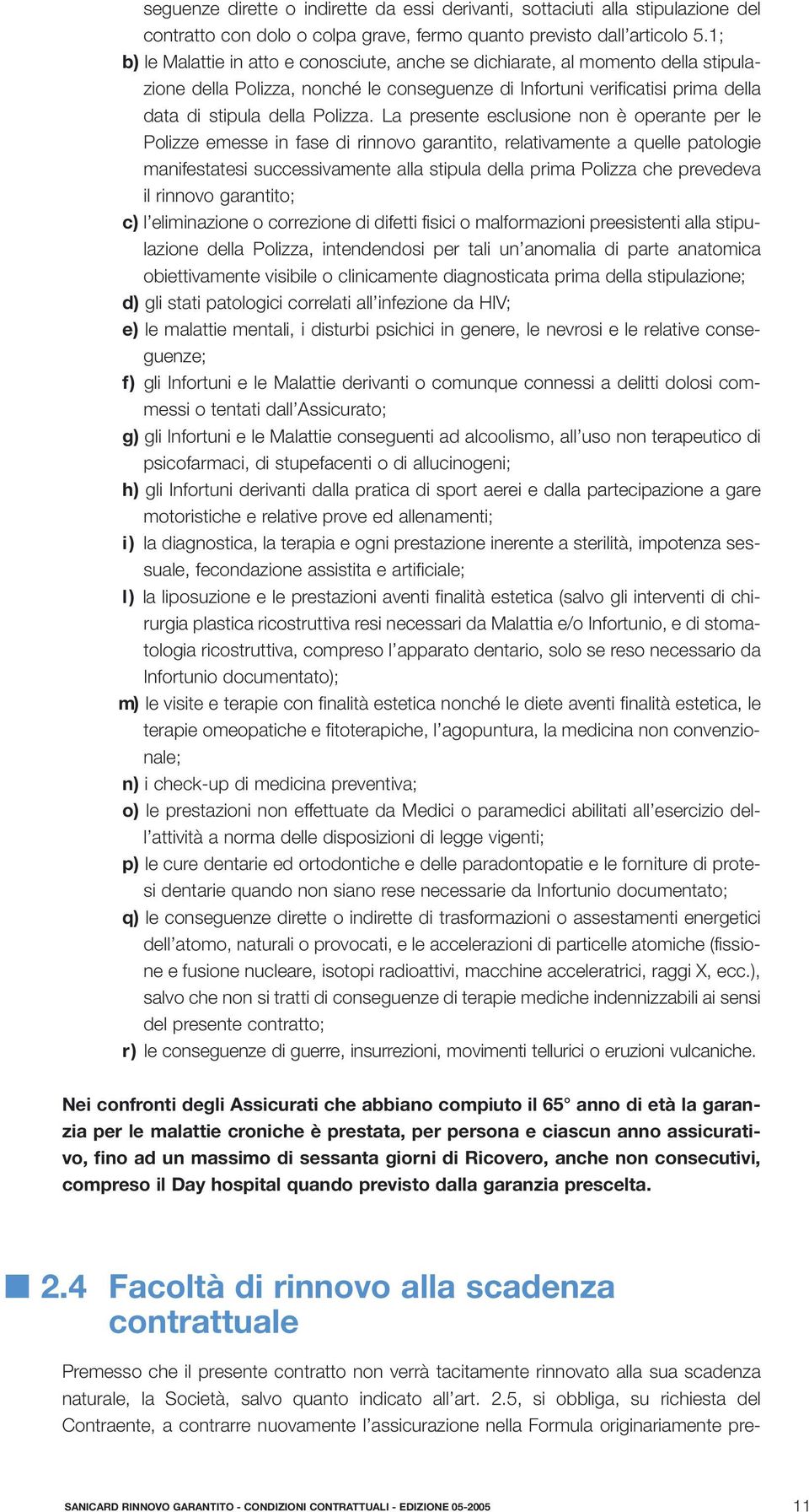 La presente esclusione non è operante per le Polizze emesse in fase di rinnovo garantito, relativamente a quelle patologie manifestatesi successivamente alla stipula della prima Polizza che prevedeva