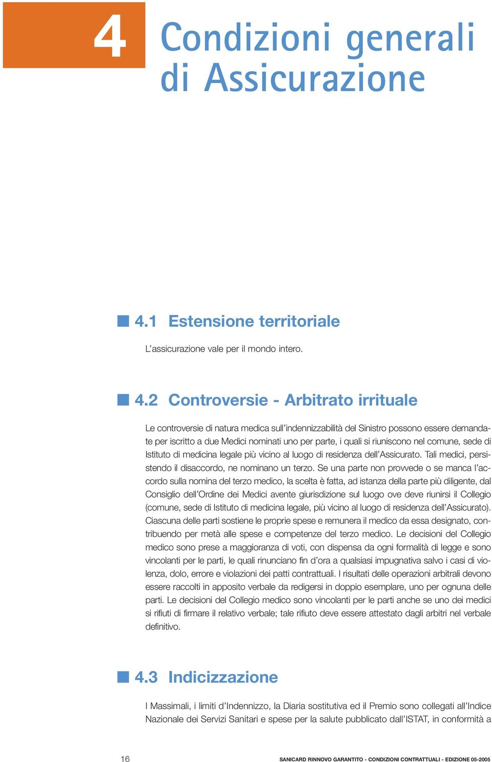 2 Controversie - Arbitrato irrituale Le controversie di natura medica sull indennizzabilità del Sinistro possono essere demandate per iscritto a due Medici nominati uno per parte, i quali si