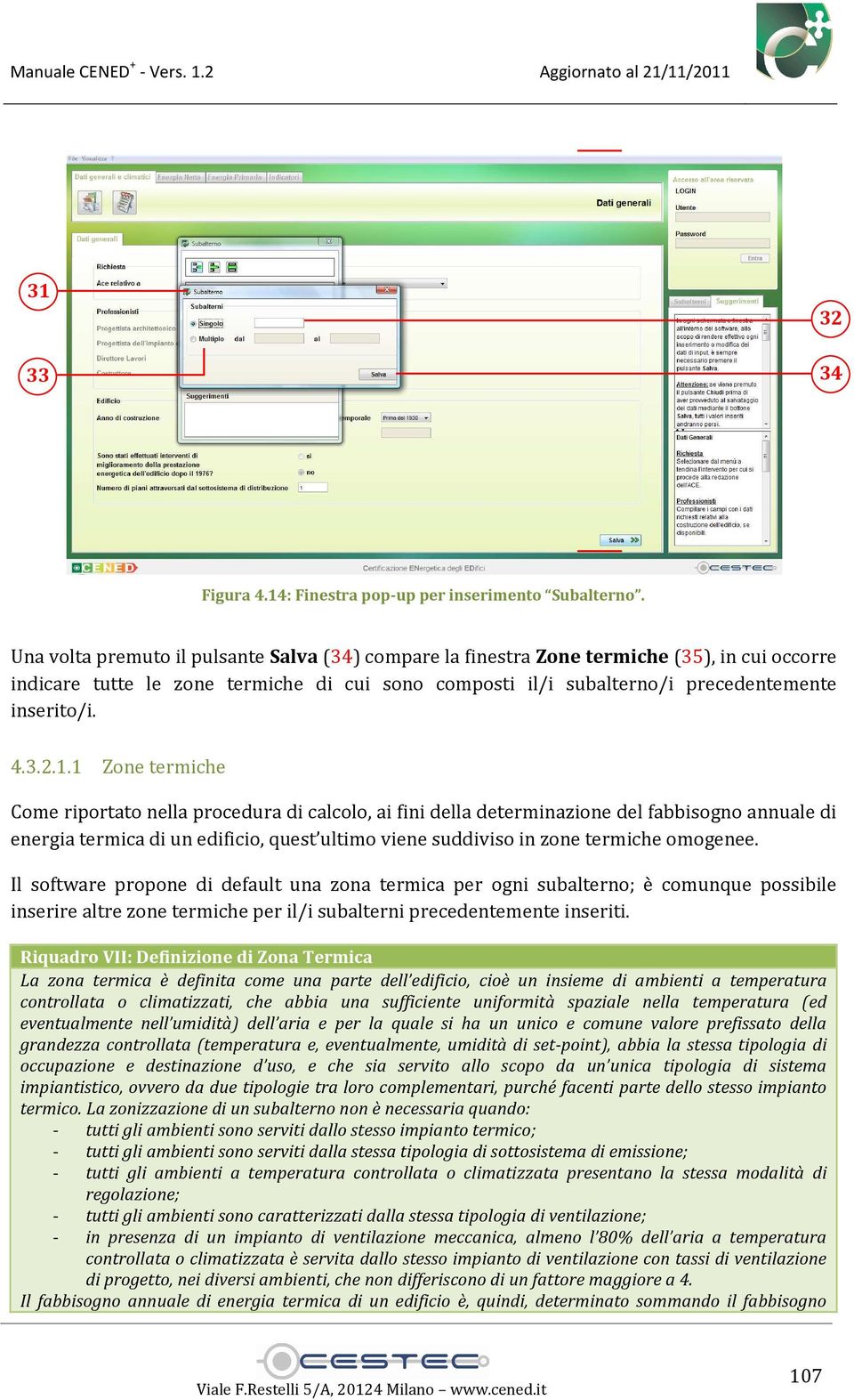 1.1 Zone termiche Come riportato nella procedura di calcolo, ai fini della determinazione del fabbisogno annuale di energia termica di un edificio, quest ultimo viene suddiviso in zone termiche