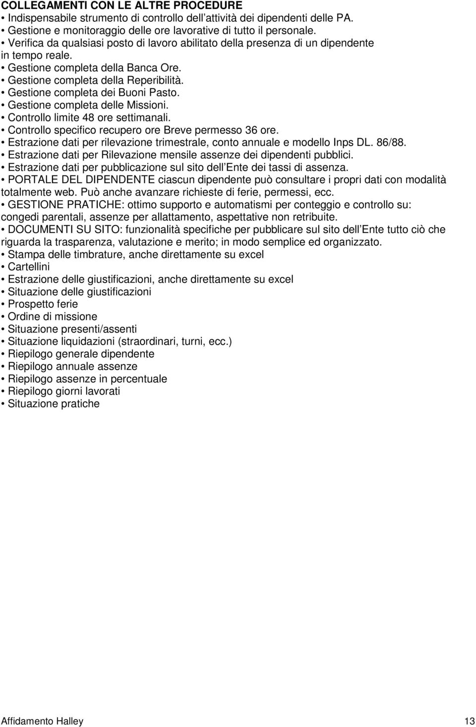 Gestione completa dei Buoni Pasto. Gestione completa delle Missioni. Controllo limite 48 ore settimanali. Controllo specifico recupero ore Breve permesso 36 ore.