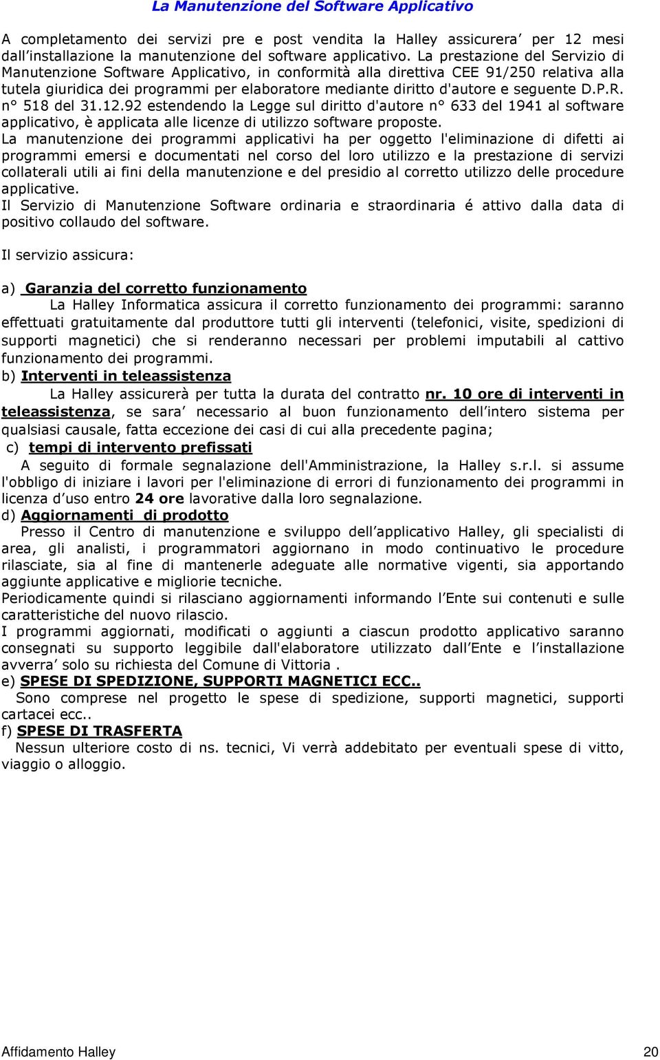 seguente D.P.R. n 518 del 31.12.92 estendendo la Legge sul diritto d'autore n 633 del 1941 al software applicativo, è applicata alle licenze di utilizzo software proposte.