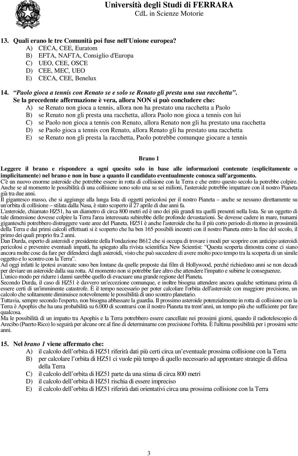 Se la precedente affermazione è vera, allora NON si può concludere che: A) se Renato non gioca a tennis, allora non ha prestato una racchetta a Paolo B) se Renato non gli presta una racchetta, allora