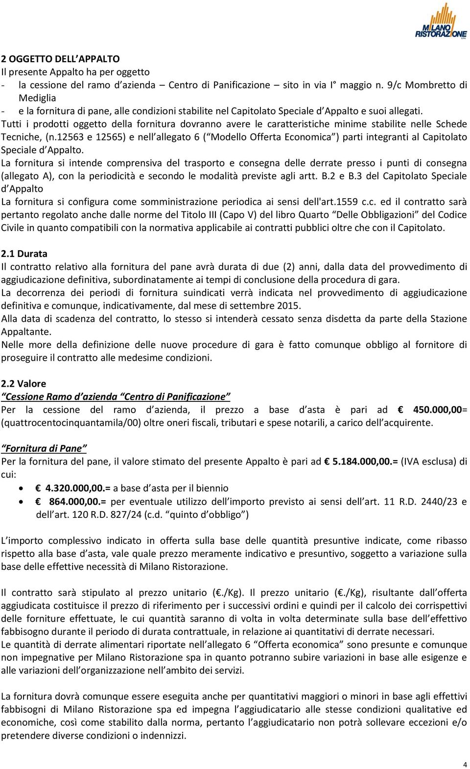 Tutti i prodotti oggetto della fornitura dovranno avere le caratteristiche minime stabilite nelle Schede Tecniche, (n.