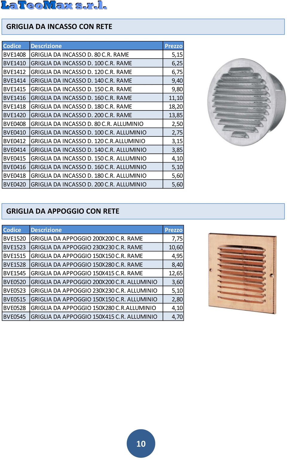 200 C.R. RAME 13,85 BVE0408 GRIGLIA DA INCASSO D. 80 C.R. ALLUMINIO 2,50 BVE0410 GRIGLIA DA INCASSO D. 100 C.R. ALLUMINIO 2,75 BVE0412 GRIGLIA DA INCASSO D. 120 C.R.ALLUMINIO 3,15 BVE0414 GRIGLIA DA INCASSO D.