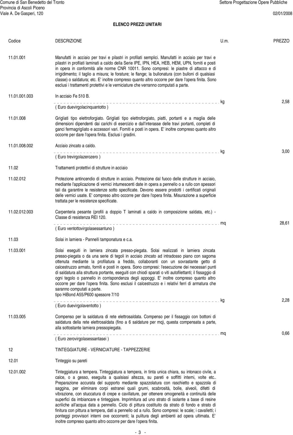 Sono compresi: le piastre di attacco e di irrigidimento; il taglio a misura; le forature; le flange; la bullonatura (con bulloni di qualsiasi classe) o saldatura; etc.