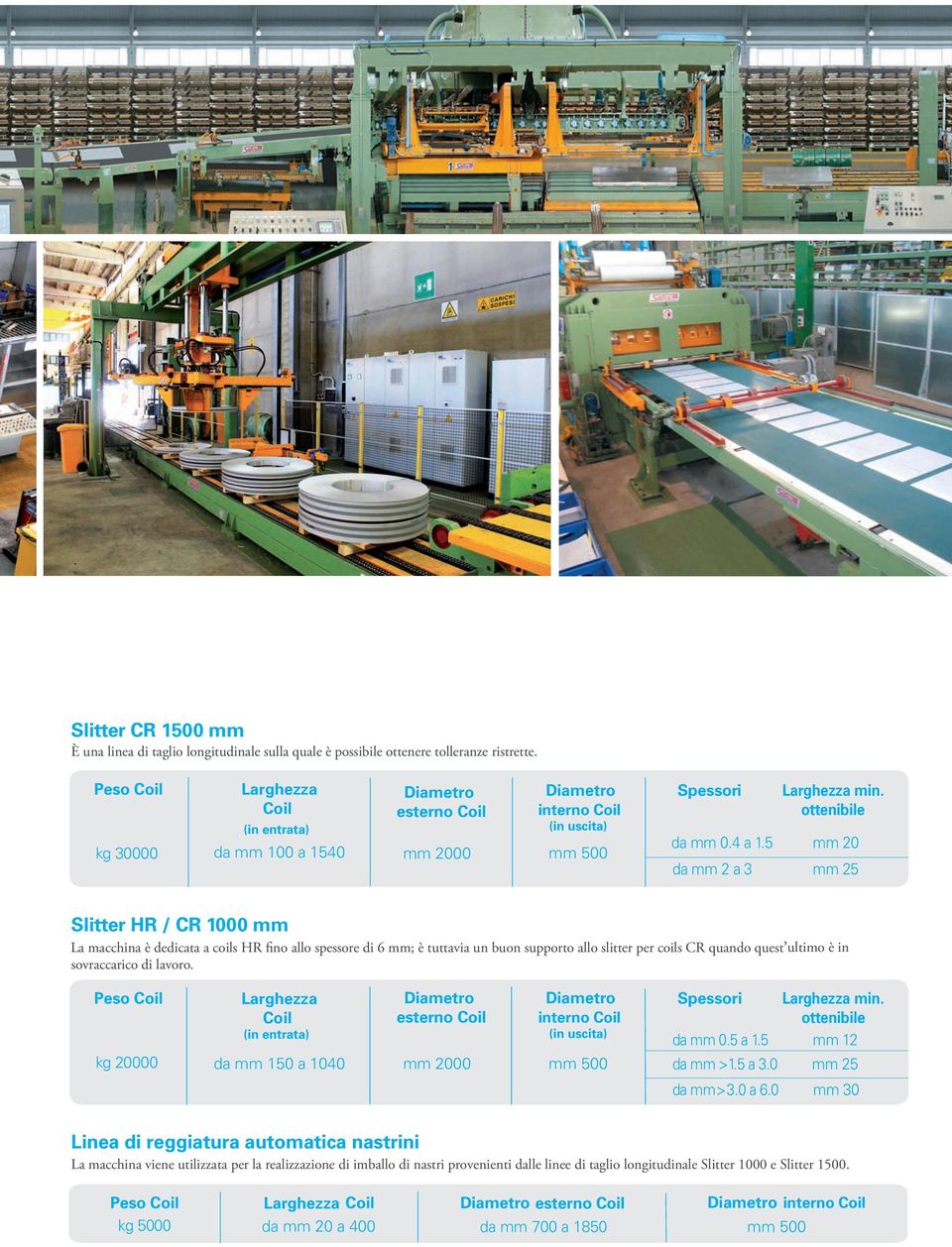 5 mm 20 da mm 2 a 3 mm 25 Slitter HR / CR 1000 mm La macchina è dedicata a coils HR fino allo spessore di 6 mm; è tuttavia un buon supporto allo slitter per coils CR quando quest ultimo è in