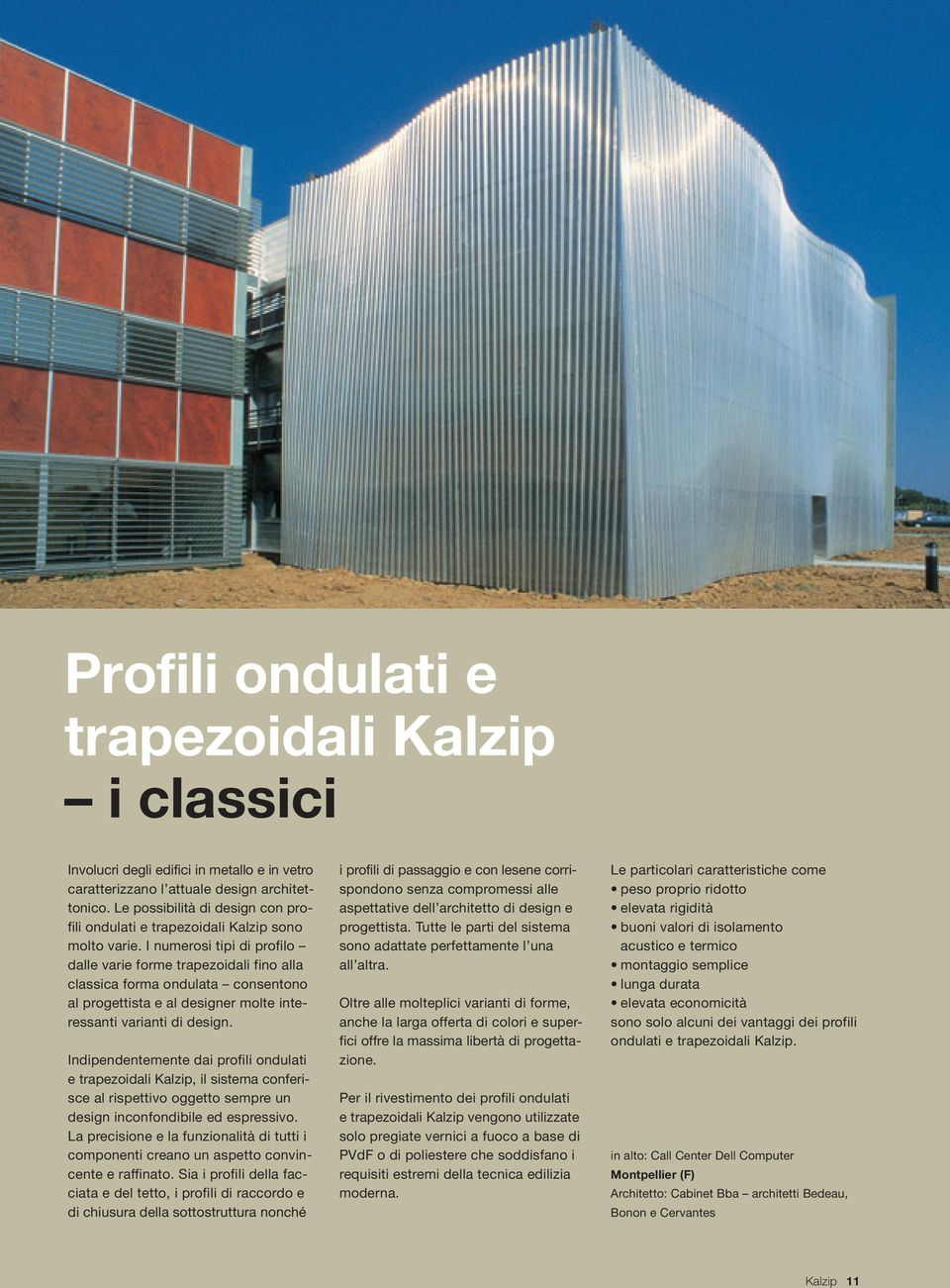 I numerosi tipi di profilo dalle varie forme trapezoidali fino alla classica forma ondulata consentono al progettista e al designer molte interessanti varianti di design.