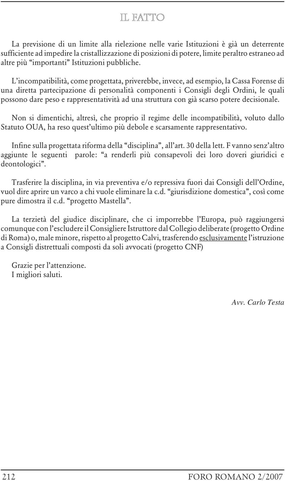 L incompatibilità, come progettata, priverebbe, invece, ad esempio, la Cassa Forense di una diretta partecipazione di personalità componenti i Consigli degli Ordini, le quali possono dare peso e