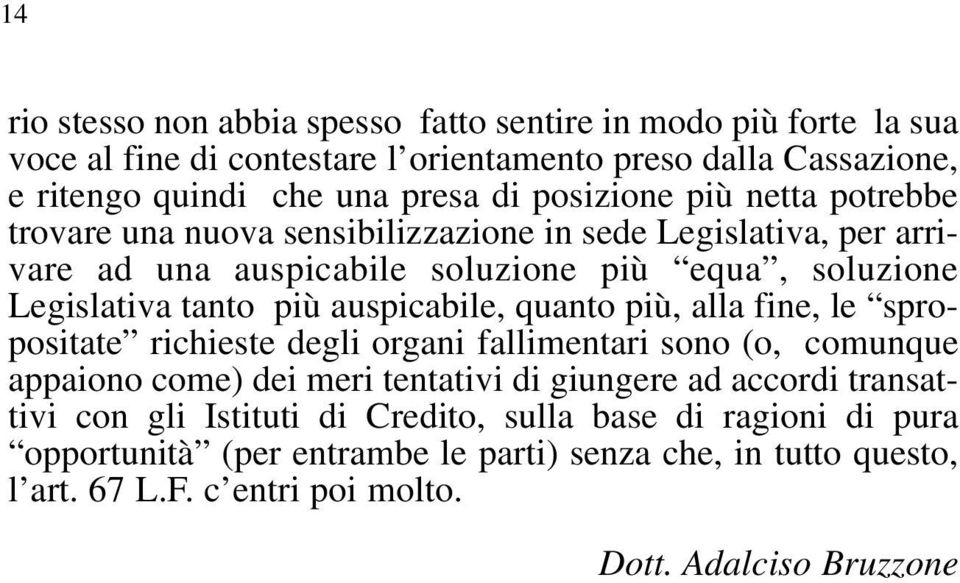 auspicabile, quanto più, alla fine, le spropositate richieste degli organi fallimentari sono (o, comunque appaiono come) dei meri tentativi di giungere ad accordi