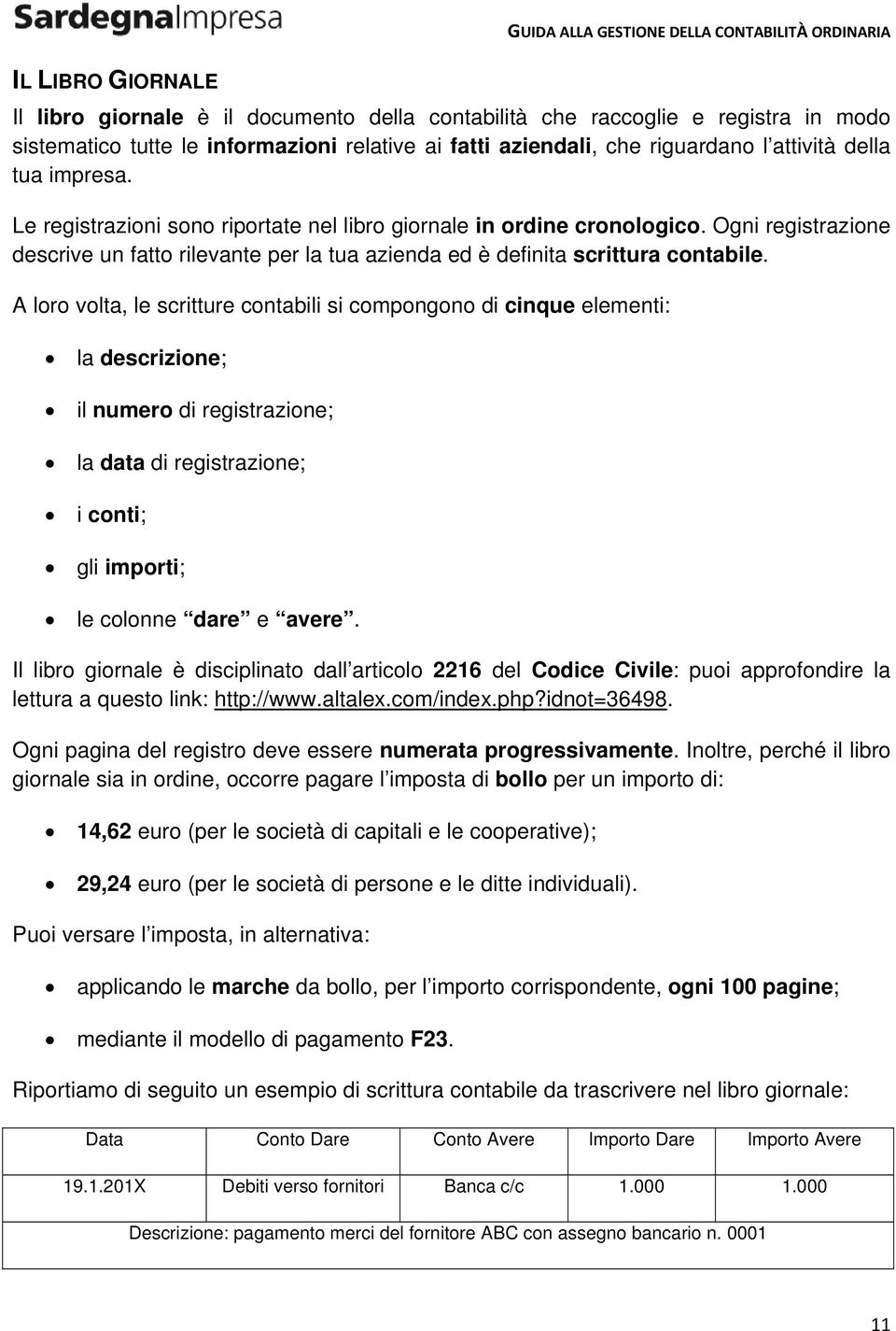 A loro volta, le scritture contabili si compongono di cinque elementi: la descrizione; il numero di registrazione; la data di registrazione; i conti; gli importi; le colonne dare e avere.