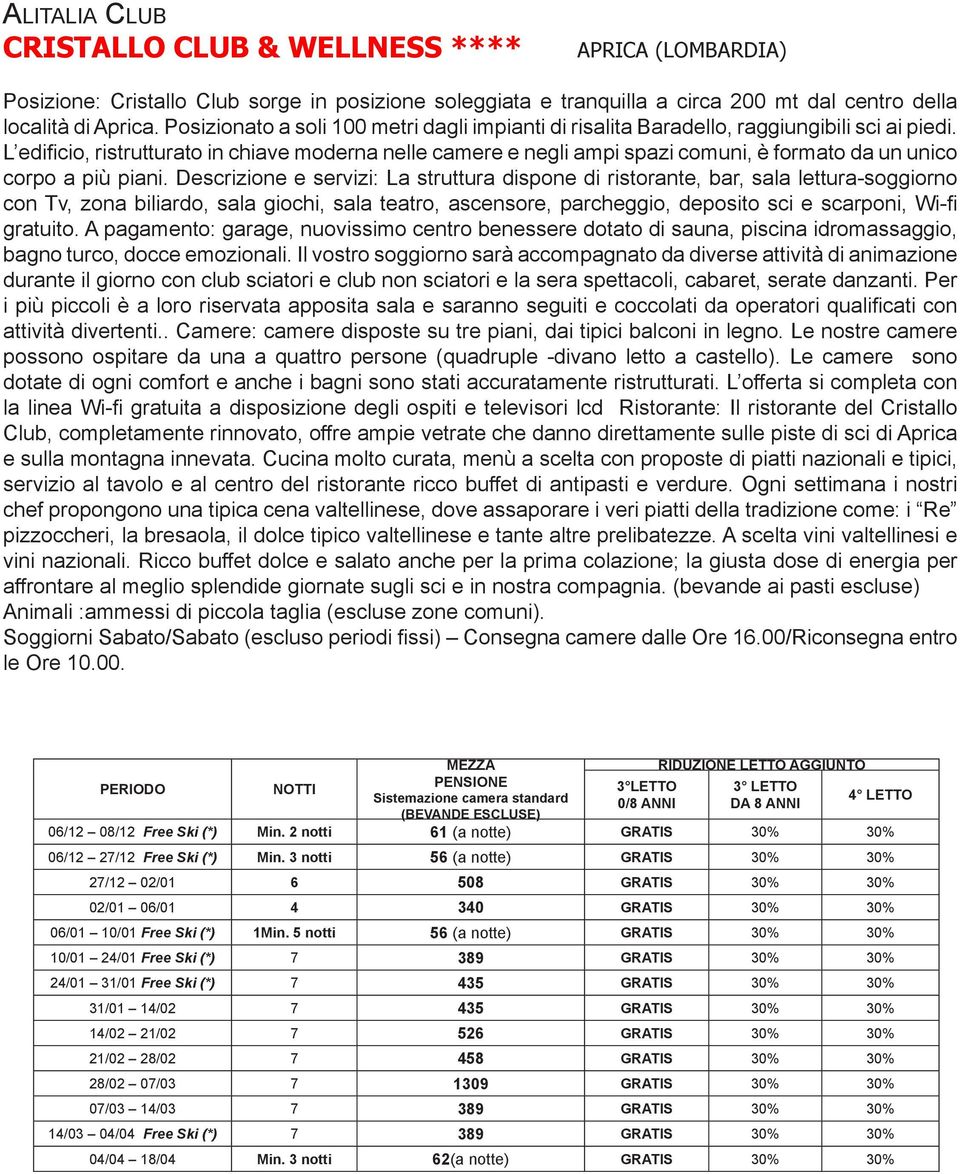 L edificio, ristrutturato in chiave moderna nelle camere e negli ampi spazi comuni, è formato da un unico corpo a più piani.