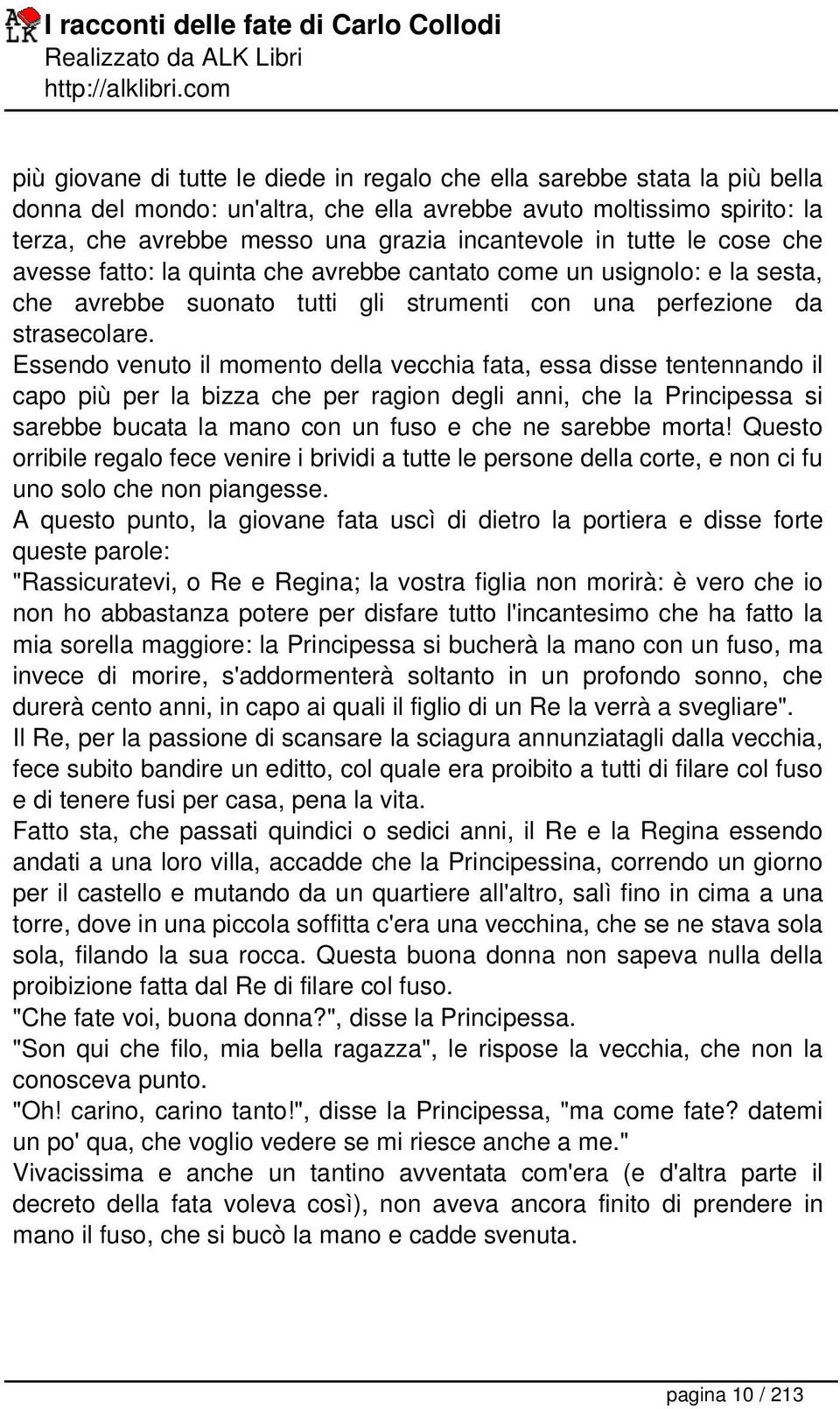 Essendo venuto il momento della vecchia fata, essa disse tentennando il capo più per la bizza che per ragion degli anni, che la Principessa si sarebbe bucata la mano con un fuso e che ne sarebbe