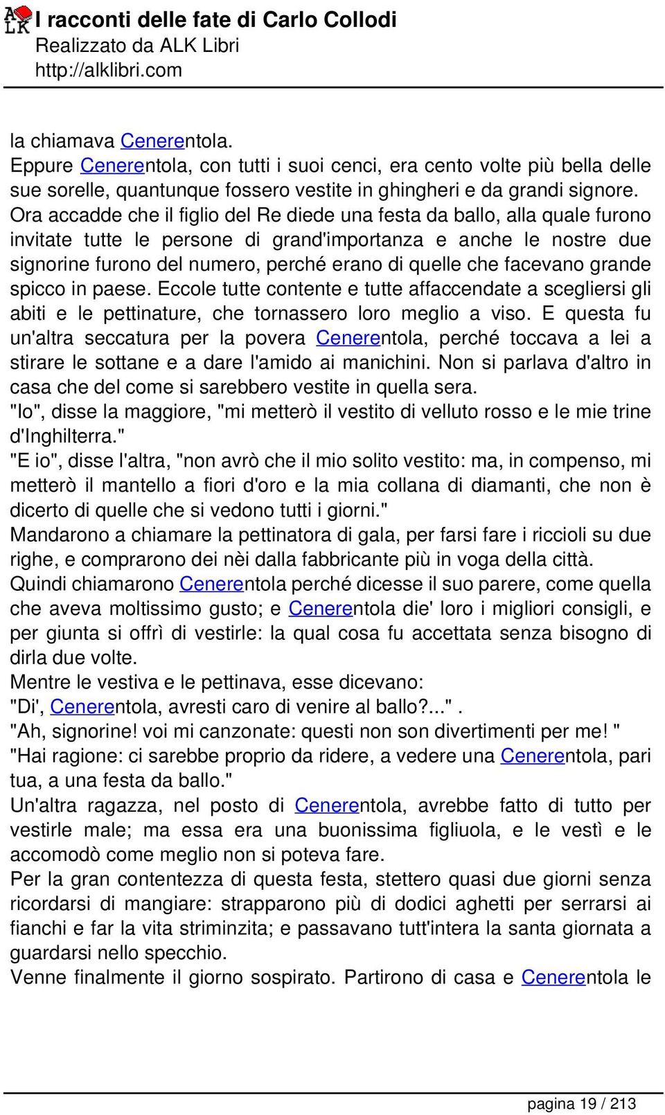 che facevano grande spicco in paese. Eccole tutte contente e tutte affaccendate a scegliersi gli abiti e le pettinature, che tornassero loro meglio a viso.