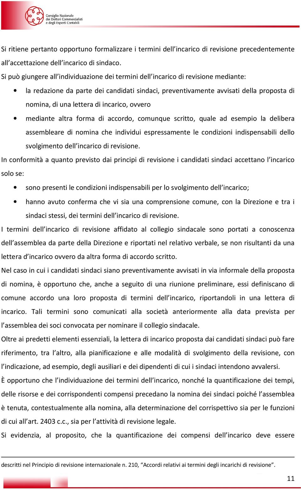 incarico, ovvero mediante altra forma di accordo, comunque scritto, quale ad esempio la delibera assembleare di nomina che individui espressamente le condizioni indispensabili dello svolgimento dell