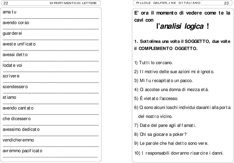 1) Tutti lo cercano. 2) Il motivo delle sue azioni mi è ignoto. 3) Mi fu recapitato un pacco. 4) Ci accolse una donna di mezza età. 5) È vietato l accesso.