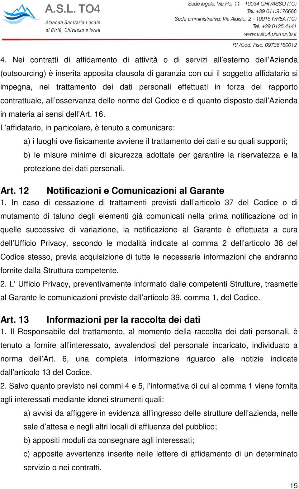 L affidatario, in particolare, è tenuto a comunicare: a) i luoghi ove fisicamente avviene il trattamento dei dati e su quali supporti; b) le misure minime di sicurezza adottate per garantire la