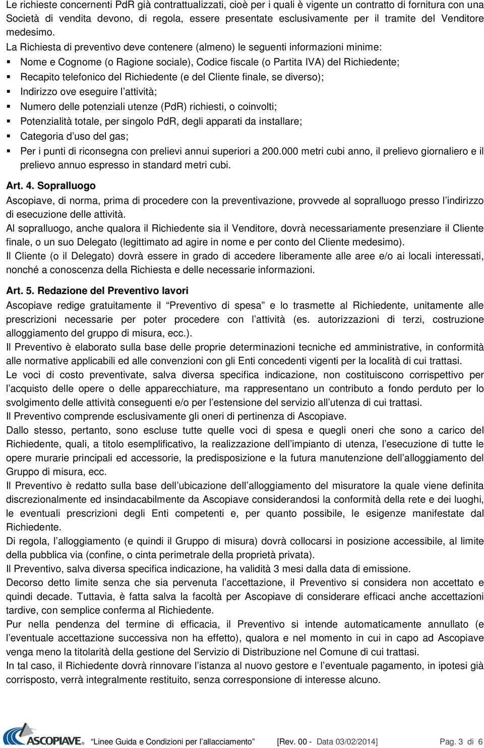 La Richiesta di preventivo deve contenere (almeno) le seguenti informazioni minime: Nome e Cognome (o Ragione sociale), Codice fiscale (o Partita IVA) del Richiedente; Recapito telefonico del