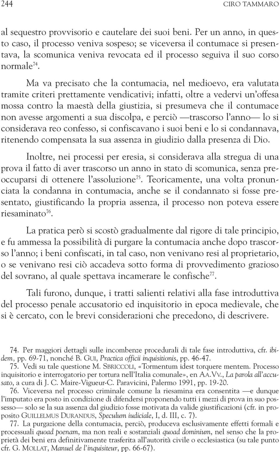 Ma va precisato che la contumacia, nel medioevo, era valutata tramite criteri prettamente vendicativi; infatti, oltre a vedervi un offesa mossa contro la maestà della giustizia, si presumeva che il