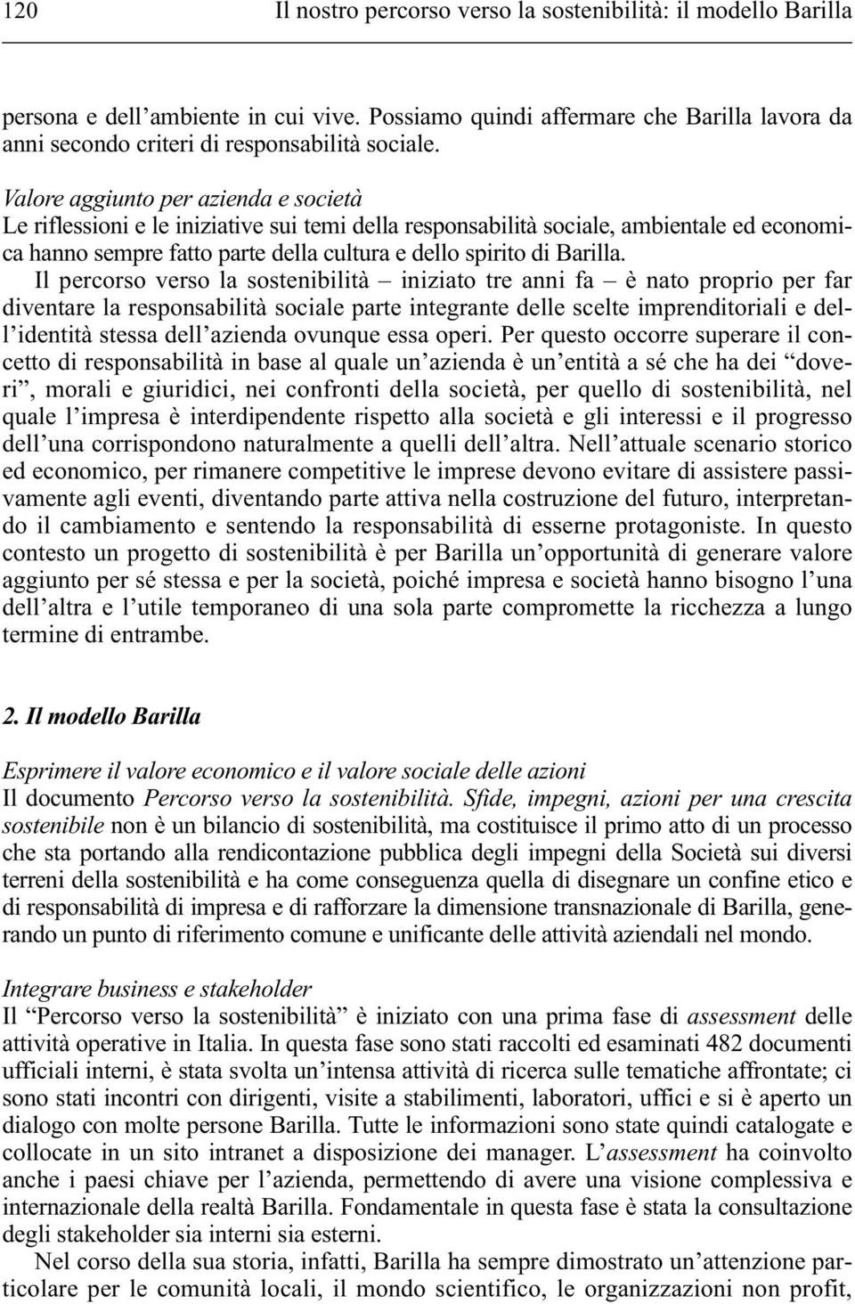 Il percorso verso la sostenibilità iniziato tre anni fa è nato proprio per far diventare la responsabilità sociale parte integrante delle scelte imprenditoriali e dell identità stessa dell azienda