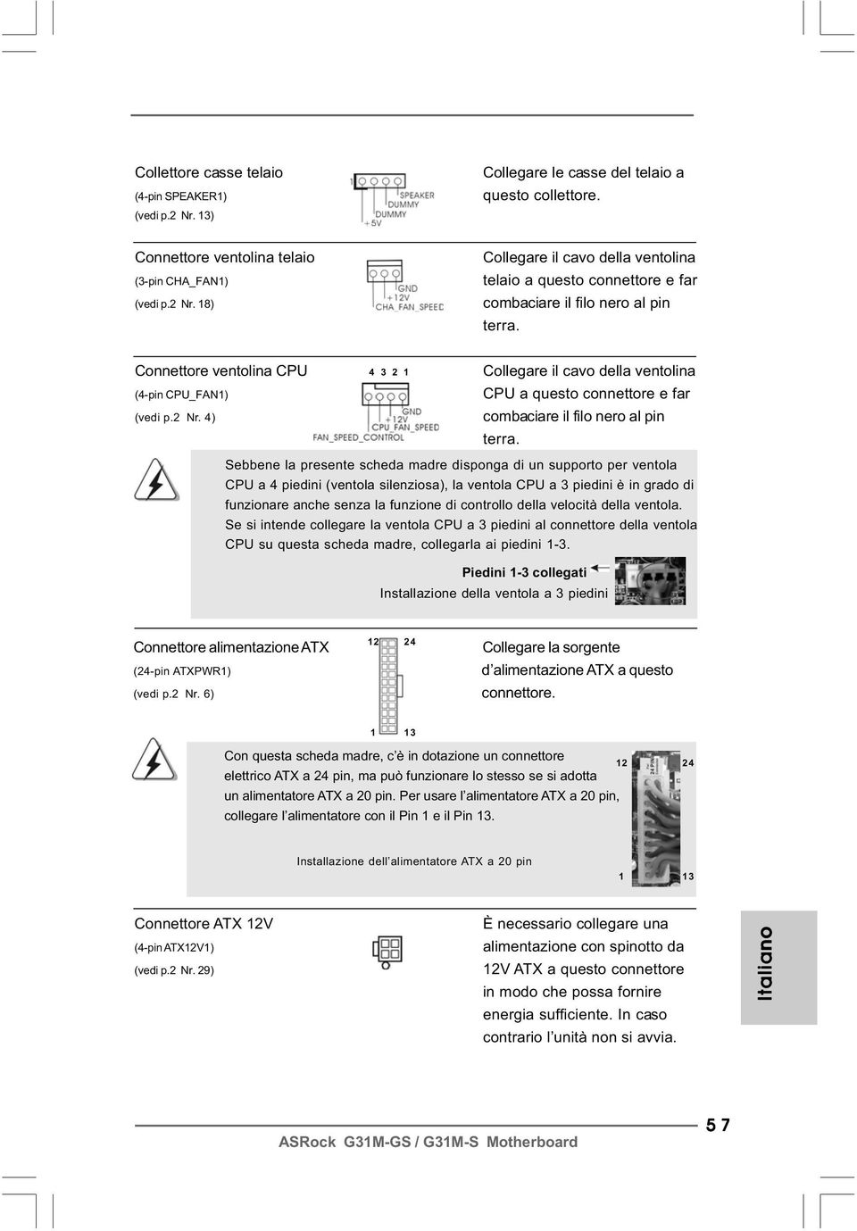 Sebbene la presente scheda madre disponga di un supporto per ventola CPU a 4 piedini (ventola silenziosa), la ventola CPU a 3 piedini è in grado di funzionare anche senza la funzione di controllo