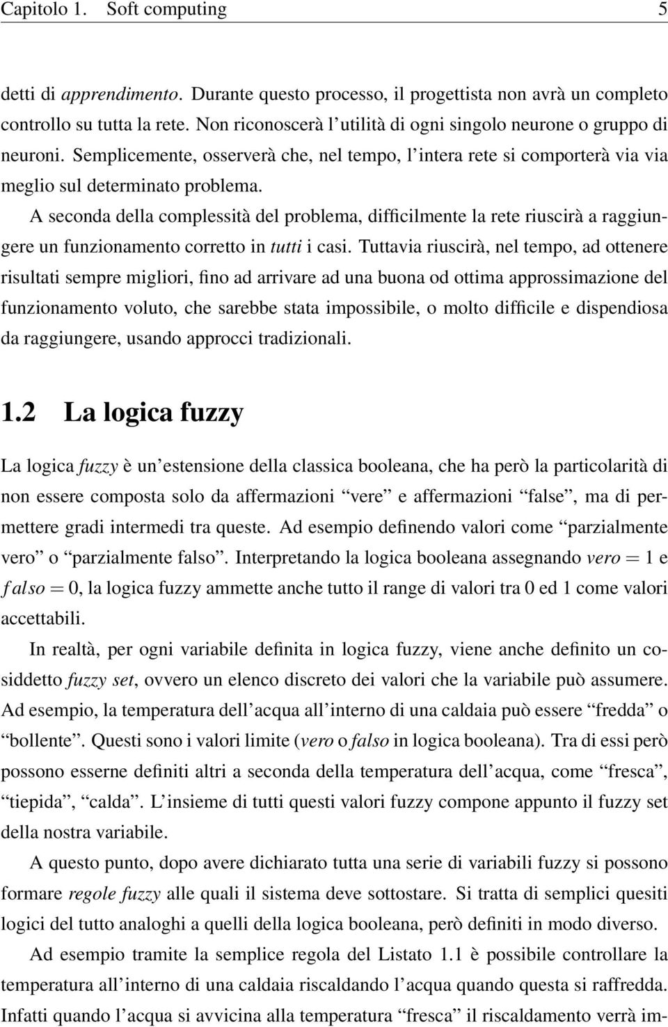 A seconda della complessità del problema, difficilmente la rete riuscirà a raggiungere un funzionamento corretto in tutti i casi.