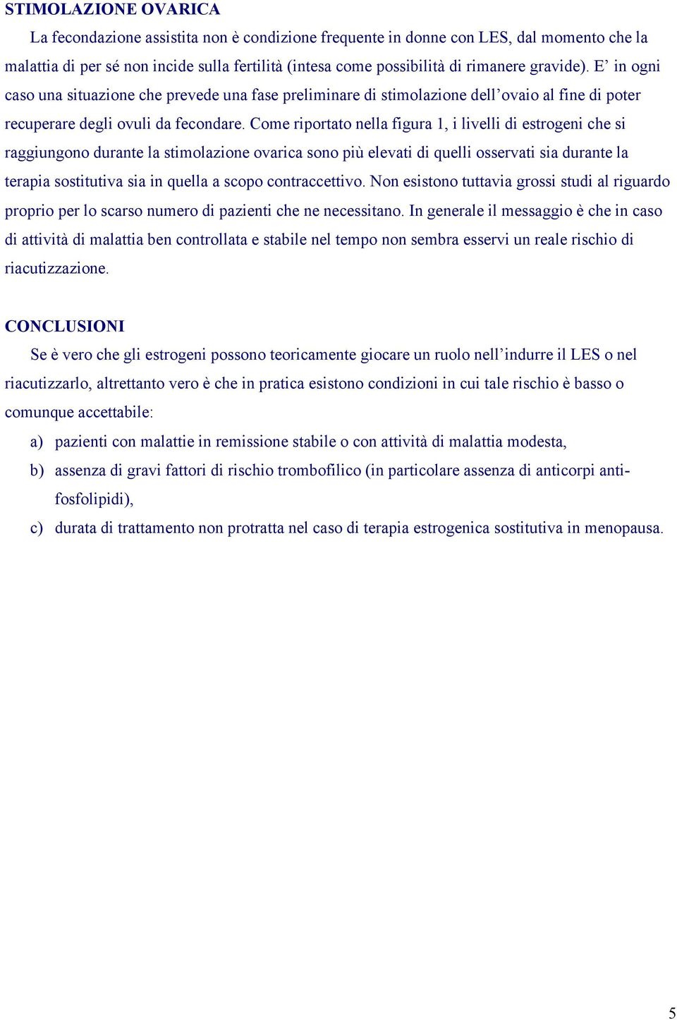 Come riportato nella figura 1, i livelli di estrogeni che si raggiungono durante la stimolazione ovarica sono più elevati di quelli osservati sia durante la terapia sostitutiva sia in quella a scopo