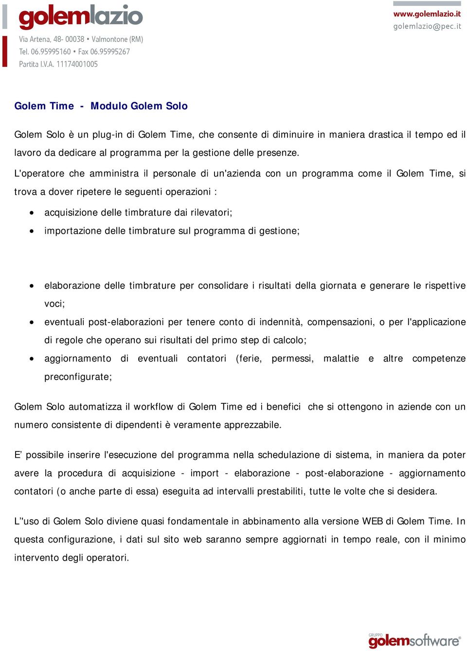 importazione delle timbrature sul programma di gestione; elaborazione delle timbrature per consolidare i risultati della giornata e generare le rispettive voci; eventuali post-elaborazioni per tenere