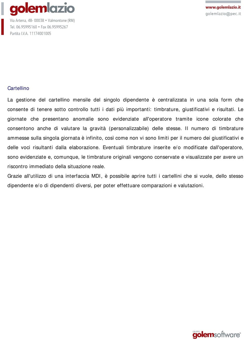 Il numero di timbrature ammesse sulla singola giornata è infinito, così come non vi sono limiti per il numero dei giustificativi e delle voci risultanti dalla elaborazione.