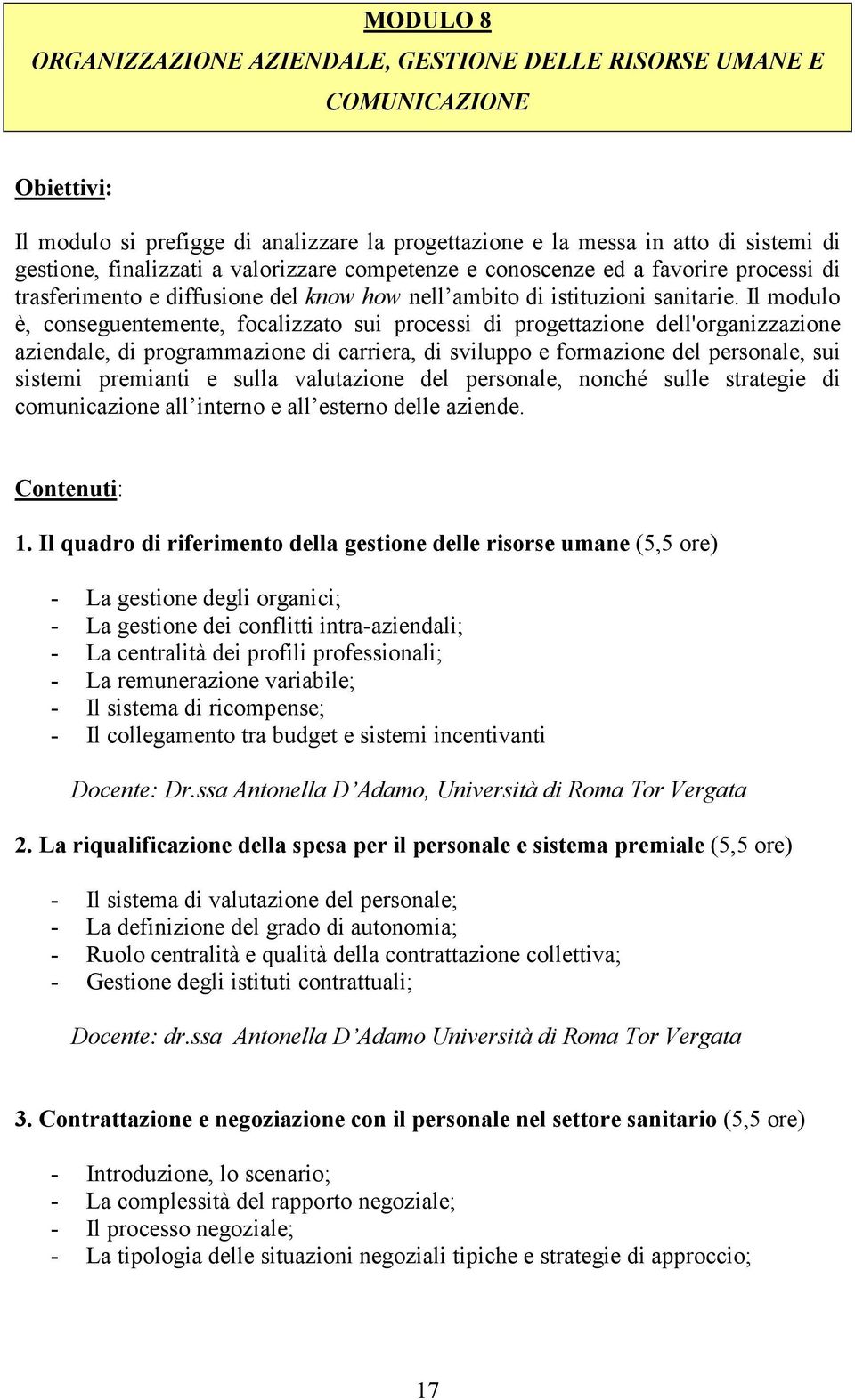 Il modulo è, conseguentemente, focalizzato sui processi di progettazione dell'organizzazione aziendale, di programmazione di carriera, di sviluppo e formazione del personale, sui sistemi premianti e