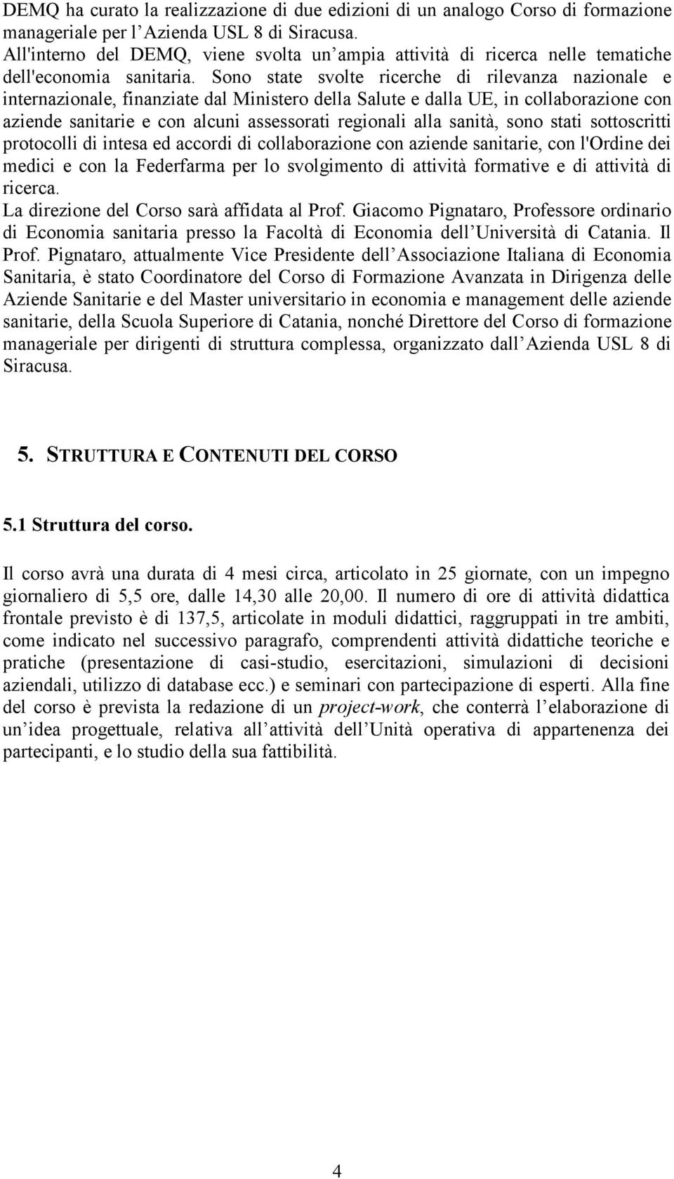 Sono state svolte ricerche di rilevanza nazionale e internazionale, finanziate dal Ministero della Salute e dalla UE, in collaborazione con aziende sanitarie e con alcuni assessorati regionali alla