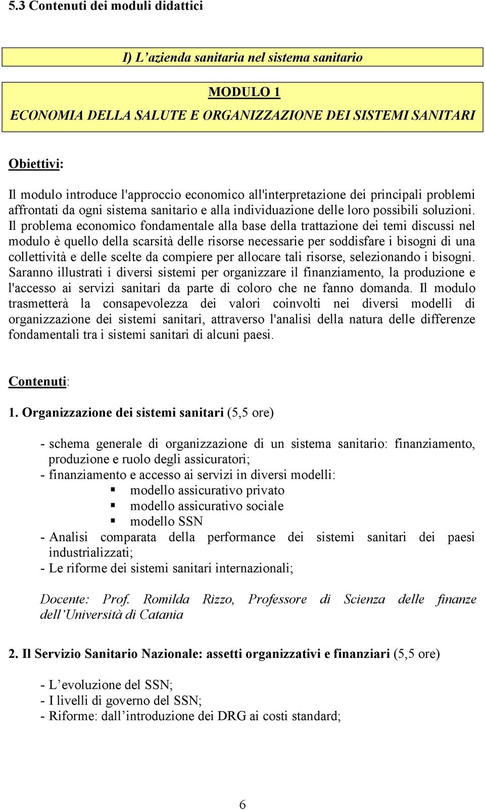 Il problema economico fondamentale alla base della trattazione dei temi discussi nel modulo è quello della scarsità delle risorse necessarie per soddisfare i bisogni di una collettività e delle