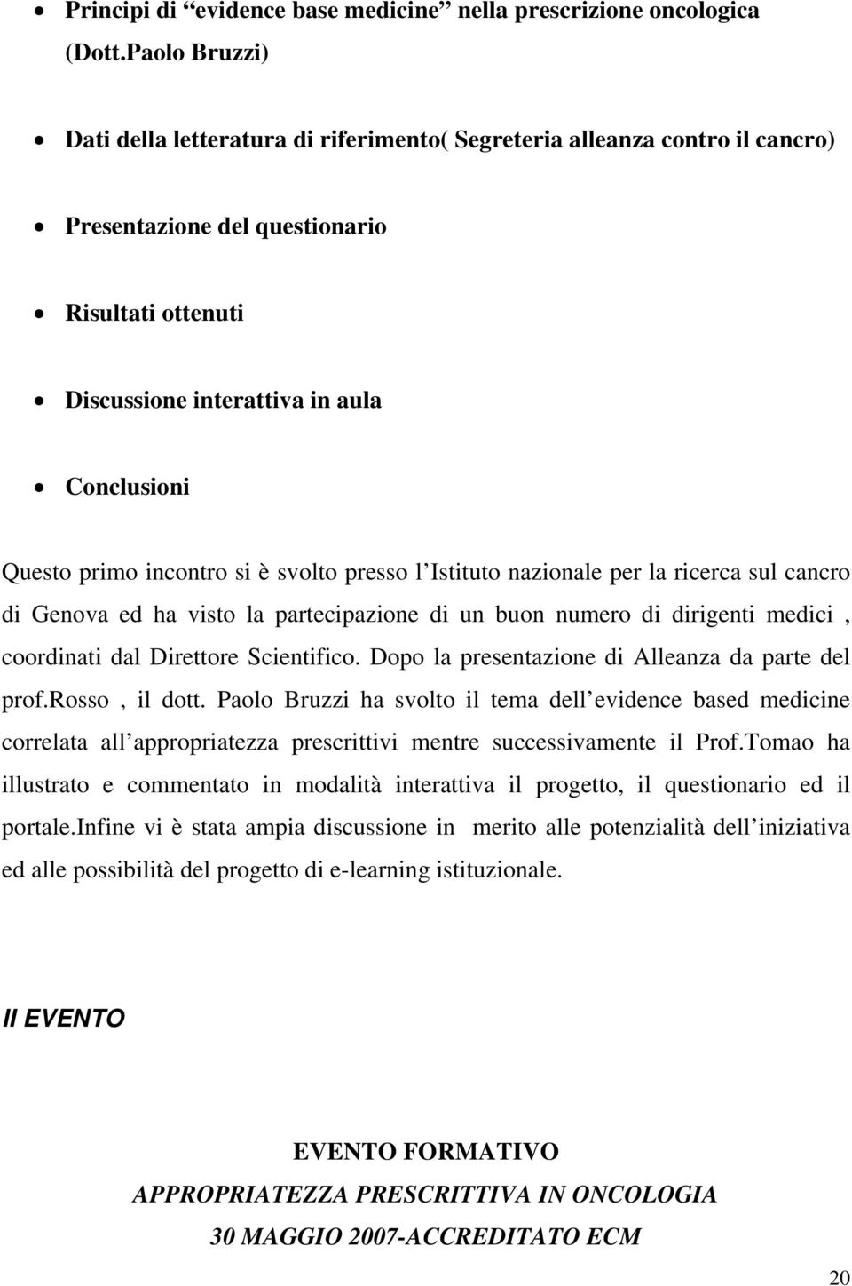 incontro si è svolto presso l Istituto nazionale per la ricerca sul cancro di Genova ed ha visto la partecipazione di un buon numero di dirigenti medici, coordinati dal Direttore Scientifico.