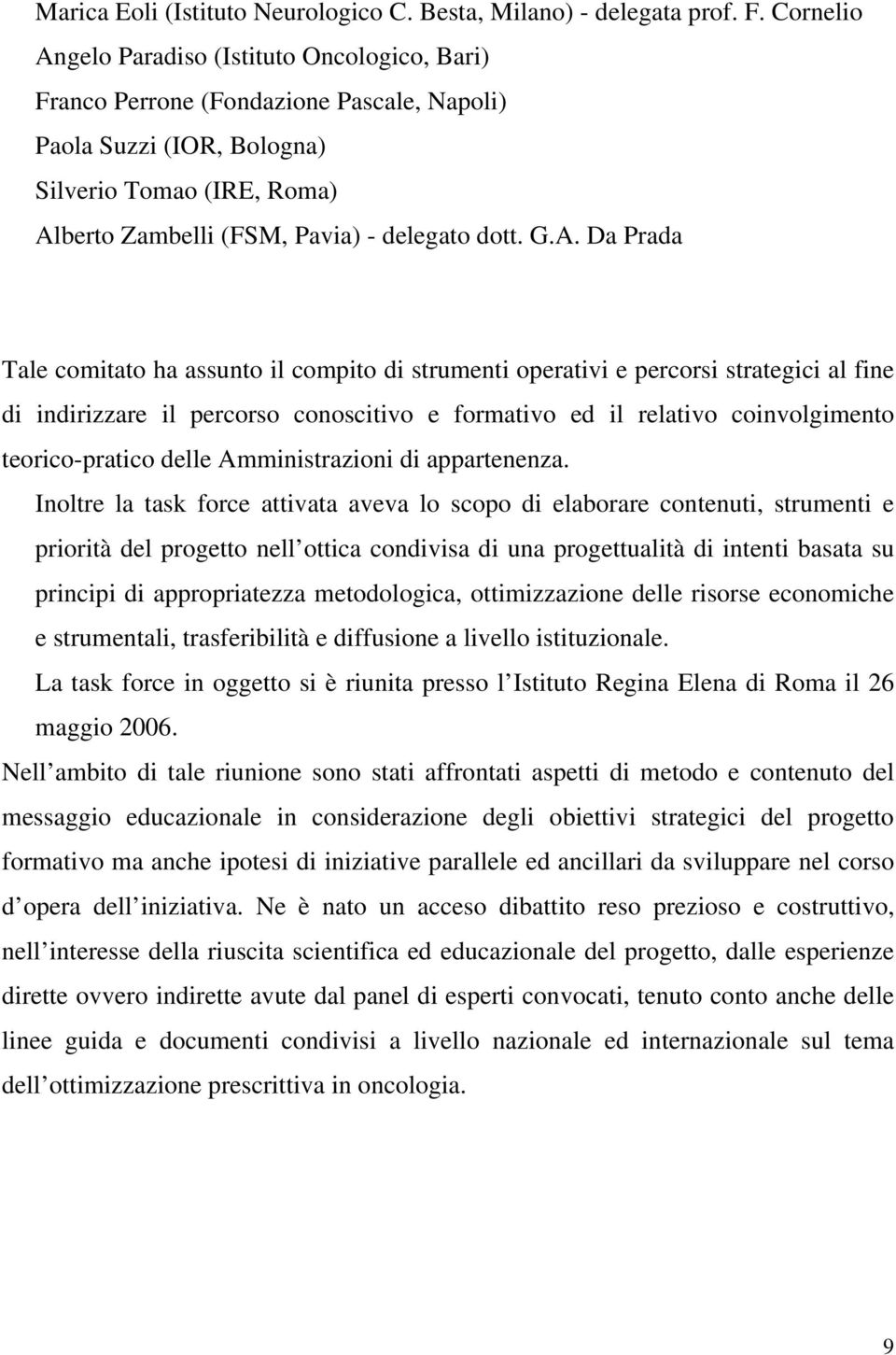 A. Da Prada Tale comitato ha assunto il compito di strumenti operativi e percorsi strategici al fine di indirizzare il percorso conoscitivo e formativo ed il relativo coinvolgimento teorico-pratico