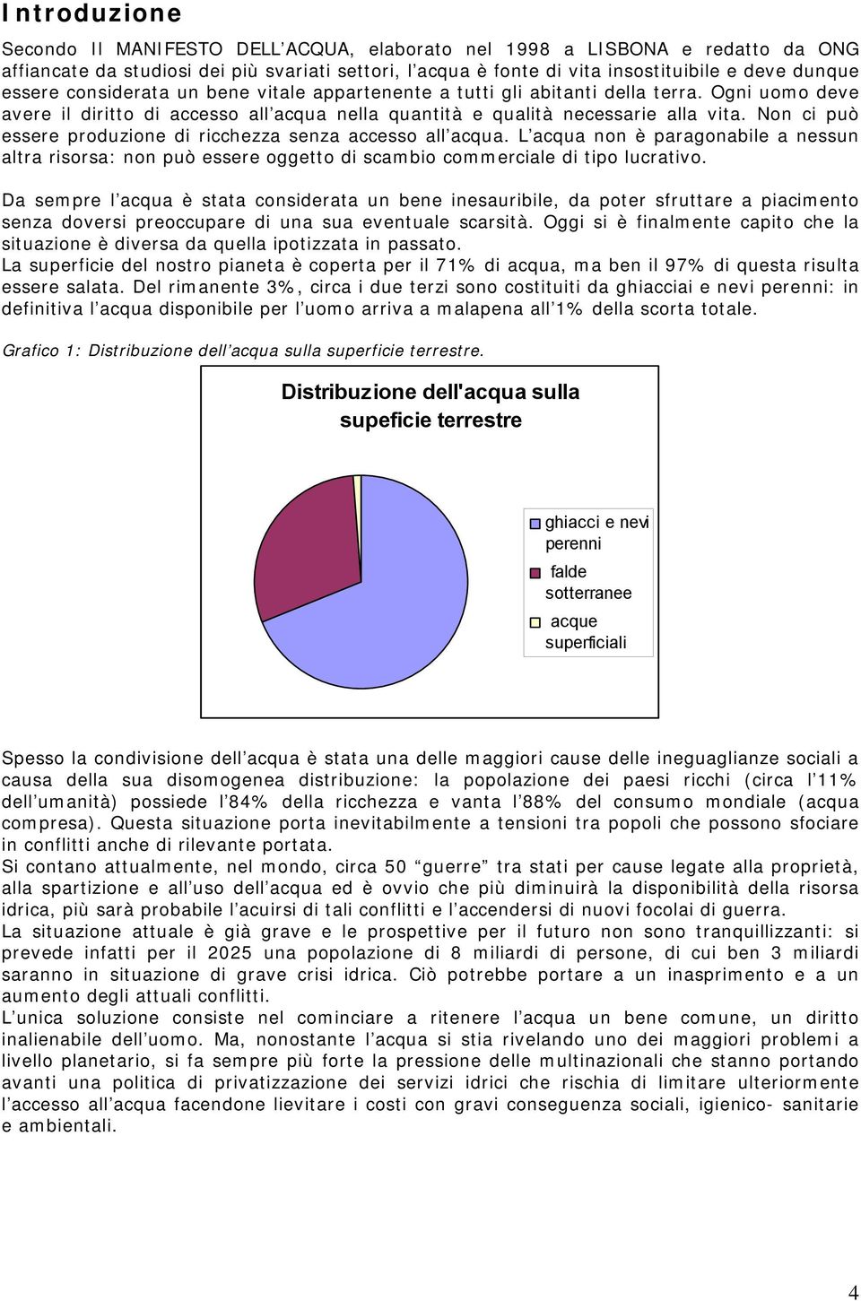 Non ci può essere produzione di ricchezza senza accesso all acqua. L acqua non è paragonabile a nessun altra risorsa: non può essere oggetto di scambio commerciale di tipo lucrativo.