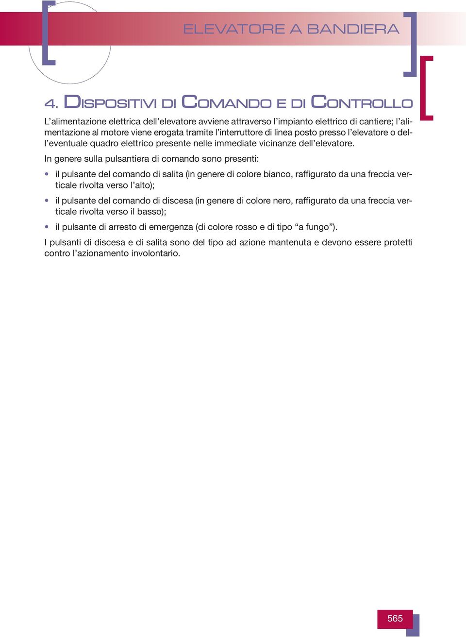 In genere sulla pulsantiera di comando sono presenti: il pulsante del comando di salita (in genere di colore bianco, raffigurato da una freccia verticale rivolta verso l alto); il pulsante del