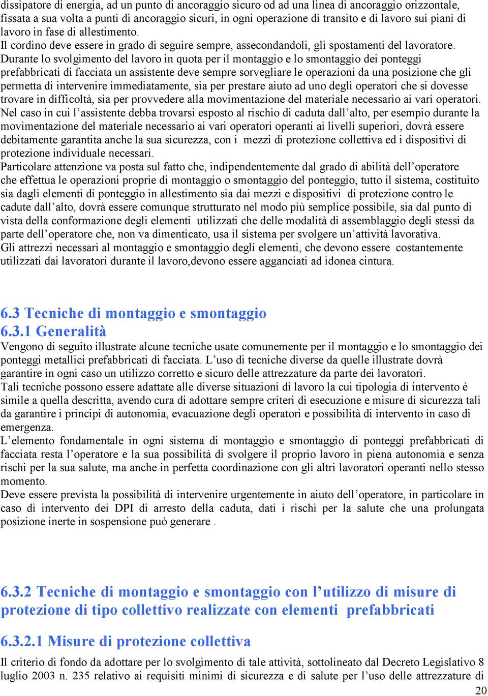 Durante lo svolgimento del lavoro in quota per il montaggio e lo smontaggio dei ponteggi prefabbricati di facciata un assistente deve sempre sorvegliare le operazioni da una posizione che gli