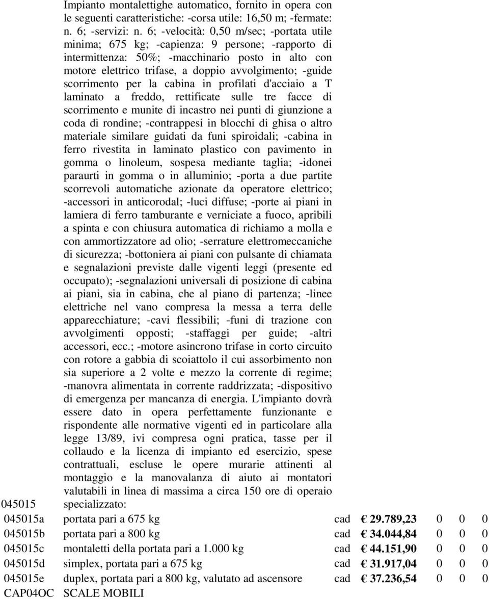 scorrimento per la cabina in profilati d'acciaio a T laminato a freddo, rettificate sulle tre facce di scorrimento e munite di incastro nei punti di giunzione a coda di rondine; -contrappesi in