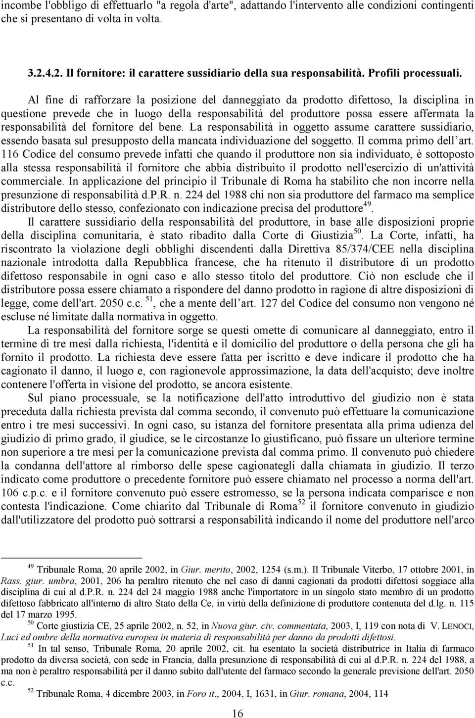 Al fine di rafforzare la posizione del danneggiato da prodotto difettoso, la disciplina in questione prevede che in luogo della responsabilità del produttore possa essere affermata la responsabilità