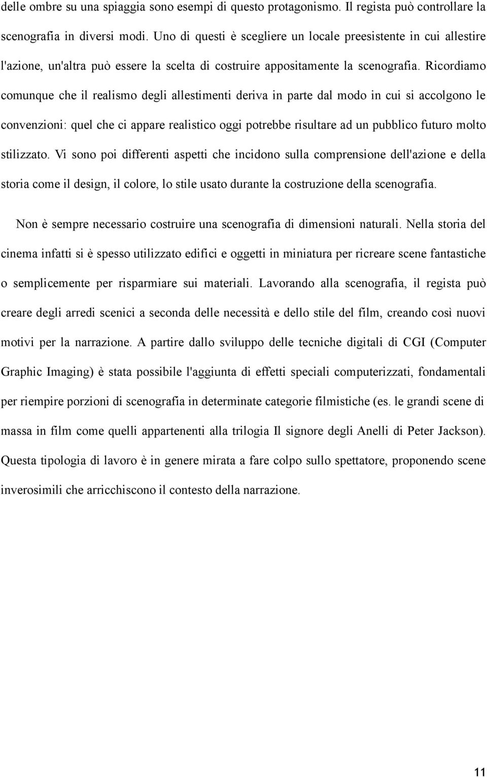 Ricordiamo comunque che il realismo degli allestimenti deriva in parte dal modo in cui si accolgono le convenzioni: quel che ci appare realistico oggi potrebbe risultare ad un pubblico futuro molto